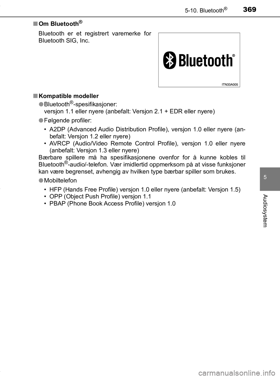 TOYOTA YARIS 2020 Instruksjoner for bruk (in Norwegian) 3695-10. Bluetooth®
5
Audiosystem
YARIS_HV_OM_Europe_OM52A96NOn
Om Bluetooth
®
nKompatible modeller
lBluetooth®-spesifikasjoner:
versjon 1.1 eller nyere (anbefalt: Versjon 2.1 + EDR eller nyere)
l TOYOTA YARIS 2020 Instruksjoner for bruk (in Norwegian) 3695-10. Bluetooth®
5
Audiosystem
YARIS_HV_OM_Europe_OM52A96NOn
Om Bluetooth
®
nKompatible modeller
lBluetooth®-spesifikasjoner:
versjon 1.1 eller nyere (anbefalt: Versjon 2.1 + EDR eller nyere)
l