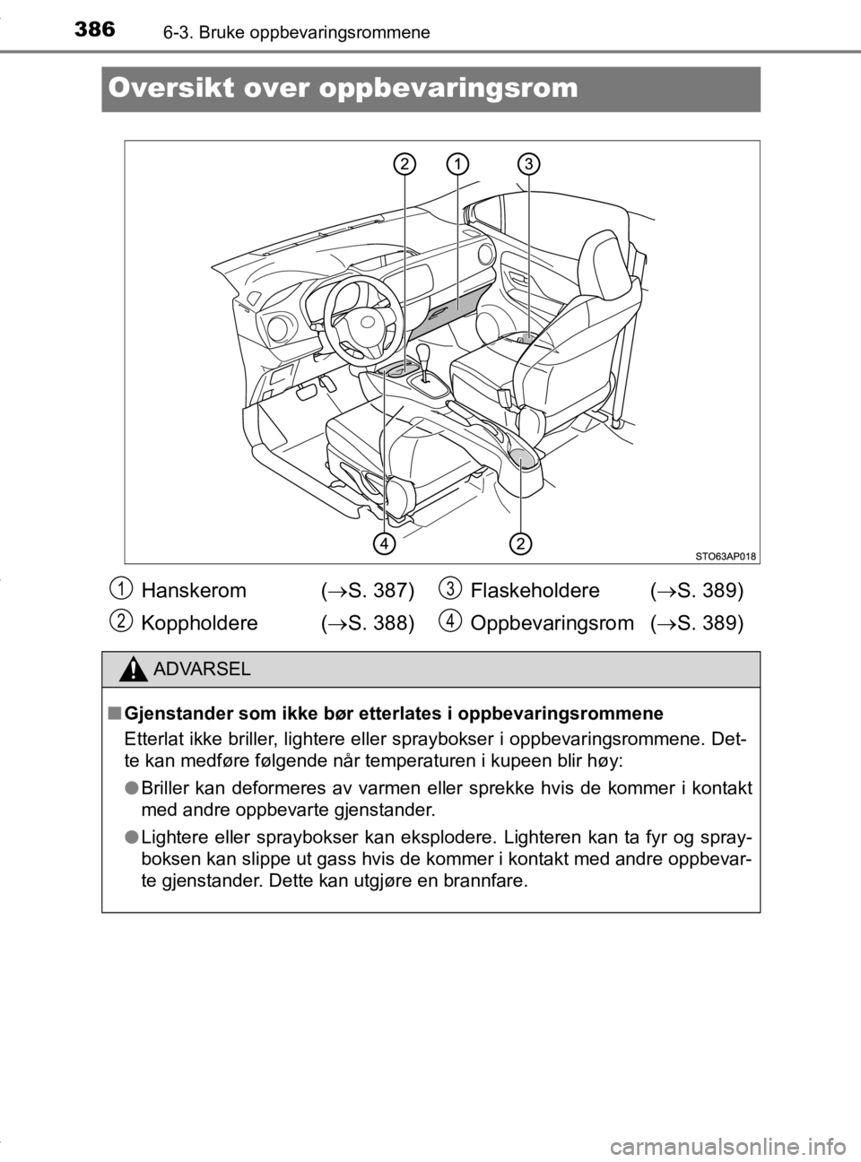 TOYOTA YARIS 2020 Instruksjoner for bruk (in Norwegian) 3866-3. Bruke oppbevaringsrommene
YARIS_HV_OM_Europe_OM52A96NO
Oversikt over oppbevaringsrom
Hanskerom (S. 387)
Koppholdere ( S. 388) Flaskeholdere (
S. 389)
Oppbevaringsrom ( S. 389)
ADV TOYOTA YARIS 2020 Instruksjoner for bruk (in Norwegian) 3866-3. Bruke oppbevaringsrommene
YARIS_HV_OM_Europe_OM52A96NO
Oversikt over oppbevaringsrom
Hanskerom (S. 387)
Koppholdere ( S. 388) Flaskeholdere (
S. 389)
Oppbevaringsrom ( S. 389)
ADV