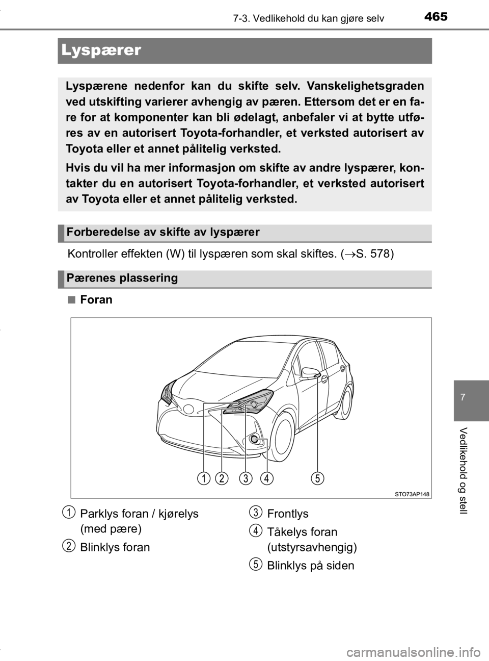 TOYOTA YARIS 2020  Instruksjoner for bruk (in Norwegian) 4657-3. Vedlikehold du kan gjøre selv
7
Vedlikehold og stell
YARIS_HV_OM_Europe_OM52A96NO
Lyspærer
Kontroller effekten (W) til lyspæren som skal skiftes. ( S. 578)
nForan
Lyspærene nedenfor kan