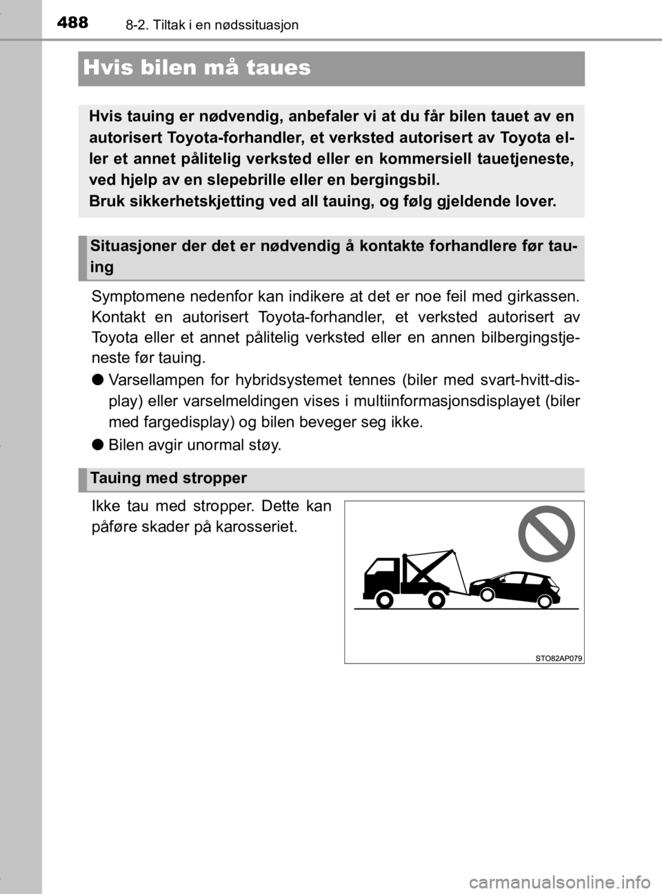 TOYOTA YARIS 2020 Instruksjoner for bruk (in Norwegian) 4888-2. Tiltak i en nødssituasjon
YARIS_HV_OM_Europe_OM52A96NO
Hvis bilen må taues
Symptomene nedenfor kan indikere at det er noe feil med girkassen.
Kontakt en autorisert Toyota-forhandler, et verk TOYOTA YARIS 2020 Instruksjoner for bruk (in Norwegian) 4888-2. Tiltak i en nødssituasjon
YARIS_HV_OM_Europe_OM52A96NO
Hvis bilen må taues
Symptomene nedenfor kan indikere at det er noe feil med girkassen.
Kontakt en autorisert Toyota-forhandler, et verk
