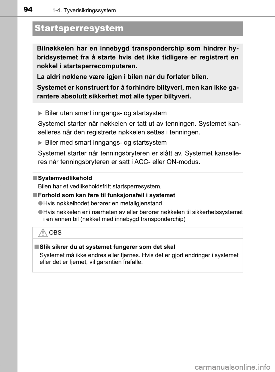 TOYOTA YARIS 2020  Instruksjoner for bruk (in Norwegian) 941-4. Tyverisikringssystem
YARIS_HV_OM_Europe_OM52A96NO
Startsperresystem
Biler uten smart inngangs- og startsystem
Systemet starter når nøkkelen er tatt ut av tenningen. Systemet kan-
selleres 