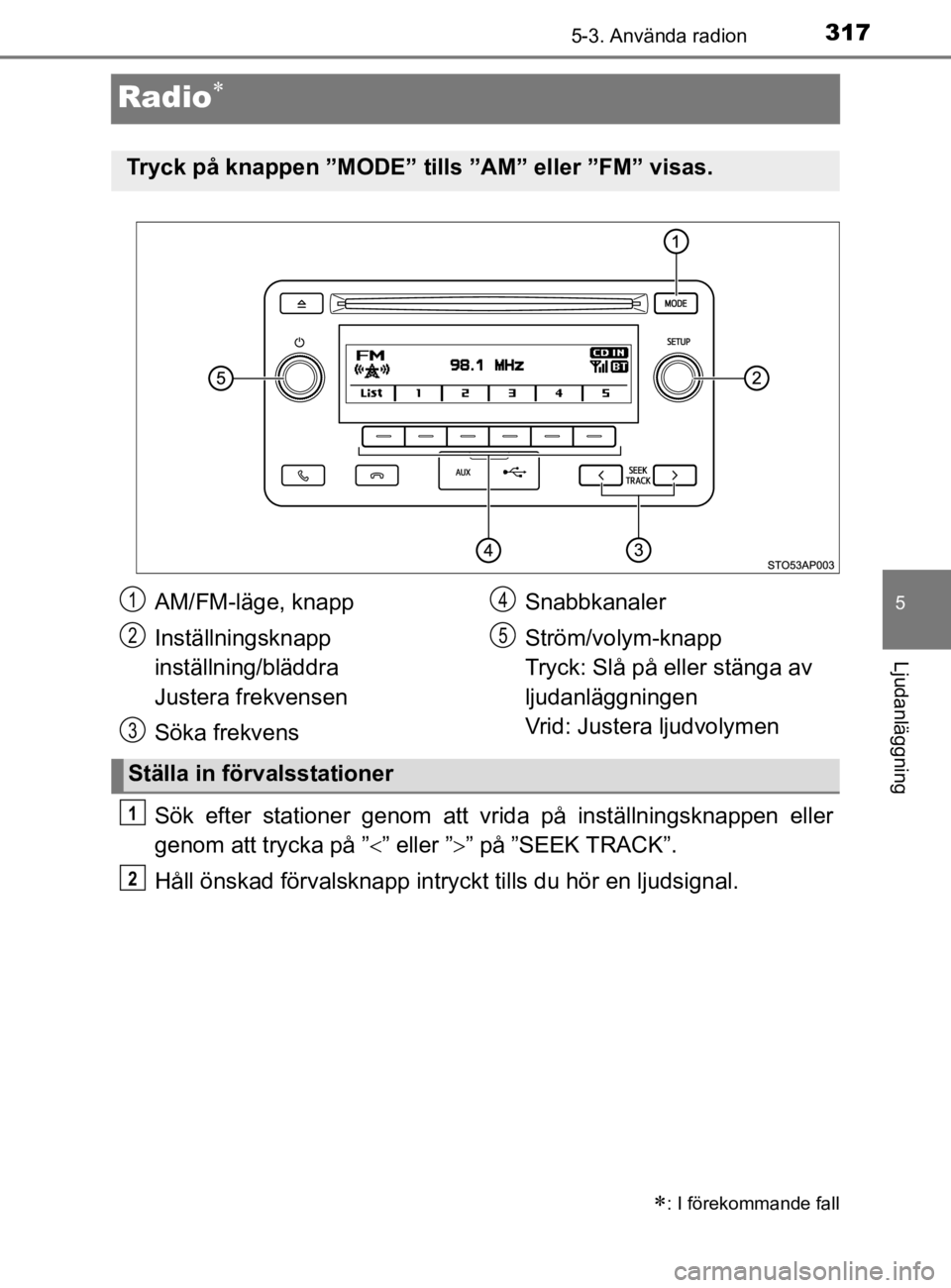 TOYOTA YARIS 2020  Bruksanvisningar (in Swedish) 317
5
5-3. Använda radion
Ljudanläggning
YARIS_HV_OM_Europe_OM52A96SE
Radio
Sök efter stationer genom att vrida på inställningsknappen eller
genom att trycka på ”” eller ”” på 
