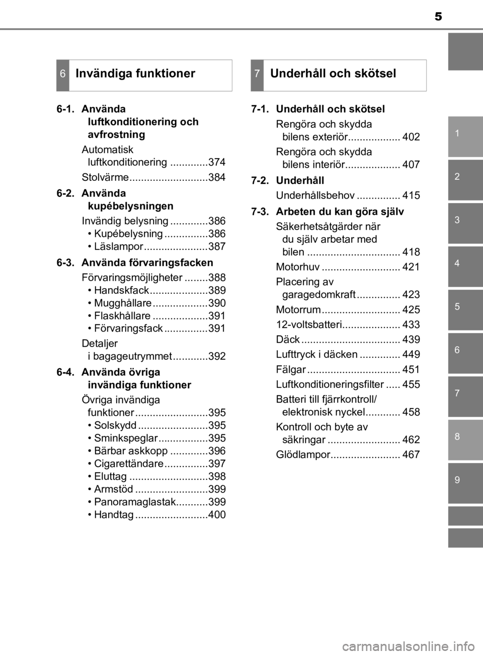 TOYOTA YARIS 2020  Bruksanvisningar (in Swedish) 5
1
7
8 6 5
4
3
2
9
YARIS_HV_OM_Europe_OM52A96SE6-1. Använda 
luftkonditionering och 
avfrostning
Automatisk  luftkonditionering .............374
Stolvärme...........................384
6-2. Använd