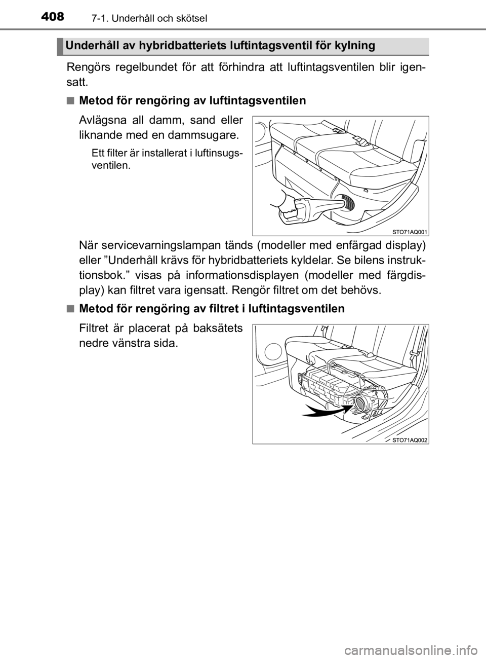 TOYOTA YARIS 2020  Bruksanvisningar (in Swedish) 4087-1. Underhåll och skötsel
YARIS_HV_OM_Europe_OM52A96SE
Rengörs regelbundet för att förhindra att luftintagsventilen blir igen-
satt.
nMetod för rengöring av luftintagsventilen
Avlägsna all