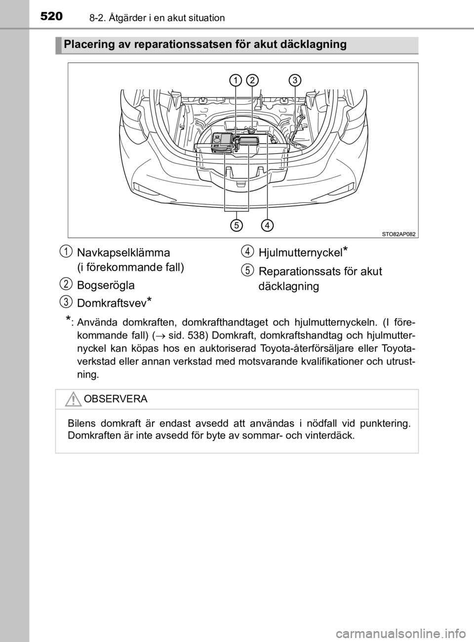 TOYOTA YARIS 2020  Bruksanvisningar (in Swedish) 5208-2. Åtgärder i en akut situation
YARIS_HV_OM_Europe_OM52A96SE
*: Använda domkraften, domkrafthandtaget och hjulmutternyckeln. (I före-kommande fall) ( sid. 538) Domkraft, domkraftshandtag o