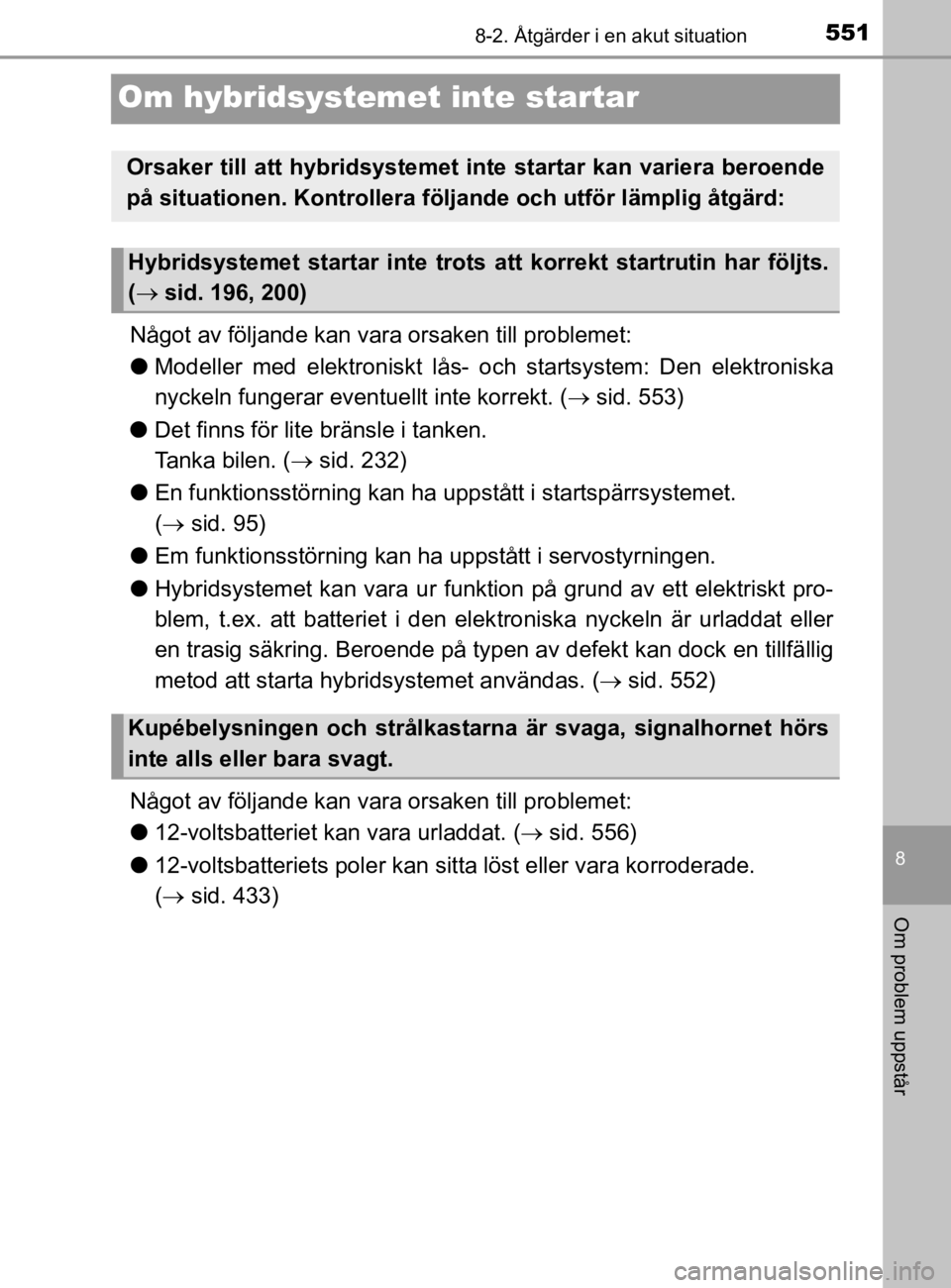 TOYOTA YARIS 2020 Bruksanvisningar (in Swedish) 5518-2. Åtgärder i en akut situation
8
Om problem uppstår
YARIS_HV_OM_Europe_OM52A96SE
Om hybridsystemet inte startar
Något av följande kan vara orsaken till problemet:
lModeller med elektroniskt TOYOTA YARIS 2020 Bruksanvisningar (in Swedish) 5518-2. Åtgärder i en akut situation
8
Om problem uppstår
YARIS_HV_OM_Europe_OM52A96SE
Om hybridsystemet inte startar
Något av följande kan vara orsaken till problemet:
lModeller med elektroniskt