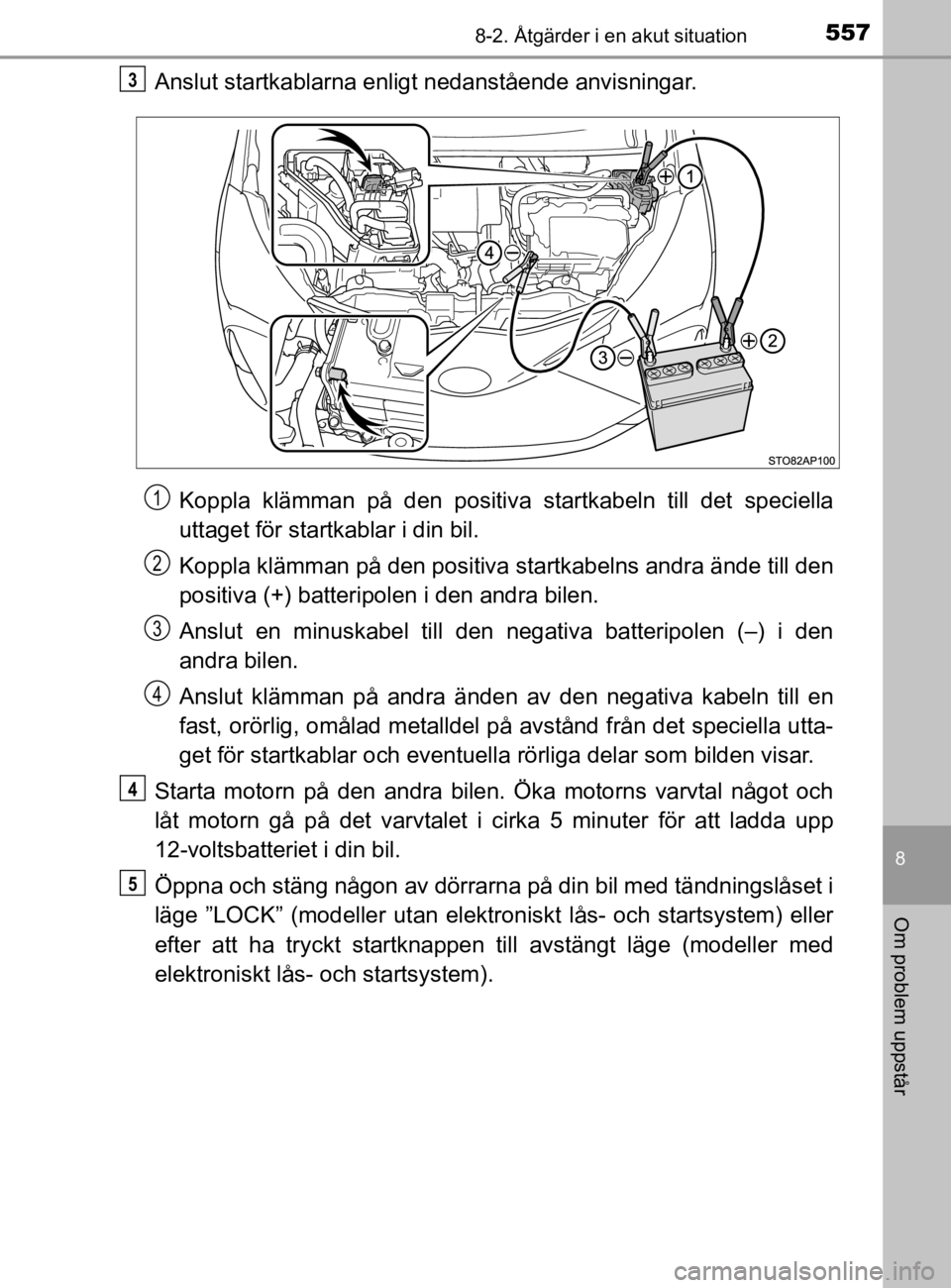 TOYOTA YARIS 2020 Bruksanvisningar (in Swedish) 5578-2. Åtgärder i en akut situation
8
Om problem uppstår
YARIS_HV_OM_Europe_OM52A96SE
Anslut startkablarna enligt nedanstående anvisningar.
Koppla klämman på den positiva startkabeln till det s TOYOTA YARIS 2020 Bruksanvisningar (in Swedish) 5578-2. Åtgärder i en akut situation
8
Om problem uppstår
YARIS_HV_OM_Europe_OM52A96SE
Anslut startkablarna enligt nedanstående anvisningar.
Koppla klämman på den positiva startkabeln till det s