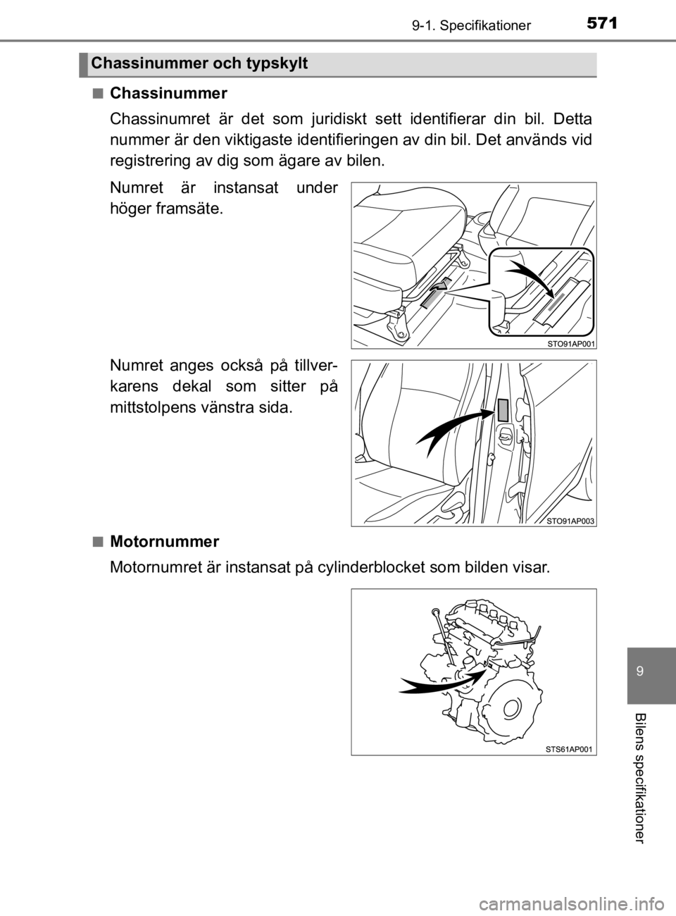 TOYOTA YARIS 2020  Bruksanvisningar (in Swedish) 5719-1. Specifikationer
9
Bilens specifikationer
YARIS_HV_OM_Europe_OM52A96SEn
Chassinummer
Chassinumret är det som juridiskt 
sett identifierar din bil. Detta
nummer är den viktigaste identifie rin