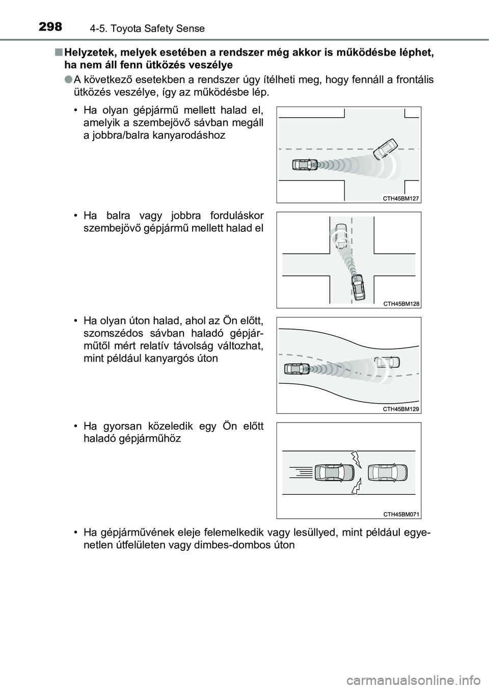 TOYOTA YARIS 2020  Kezelési útmutató (in Hungarian) 2984-5. Toyota Safety Sense
nHelyzetek, melyek esetében a rendszer még akkor is működésbe lé phet,
ha nem áll fenn ütközés veszélye
l A következő esetekben a rendszer úgy ítélheti meg,