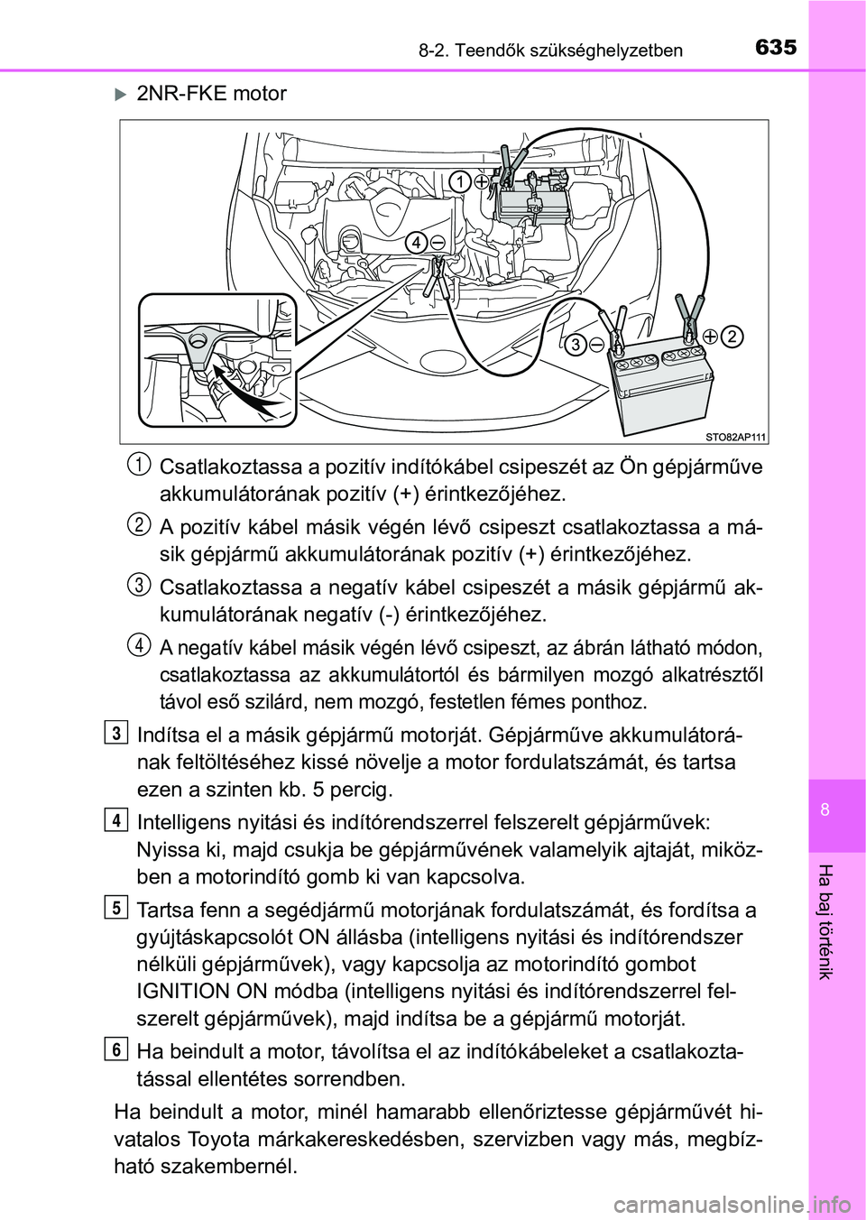TOYOTA YARIS 2020 Kezelési útmutató (in Hungarian) 6358-2. Teendők szükséghelyzetben
8
Ha baj történik
2NR-FKE motorCsatlakoztassa a pozit ív indítókábel csipeszét az Ön gépjárműve
akkumulátorának pozitív (+) érintkezőjéhez.
A TOYOTA YARIS 2020 Kezelési útmutató (in Hungarian) 6358-2. Teendők szükséghelyzetben
8
Ha baj történik
2NR-FKE motorCsatlakoztassa a pozit ív indítókábel csipeszét az Ön gépjárműve
akkumulátorának pozitív (+) érintkezőjéhez.
A