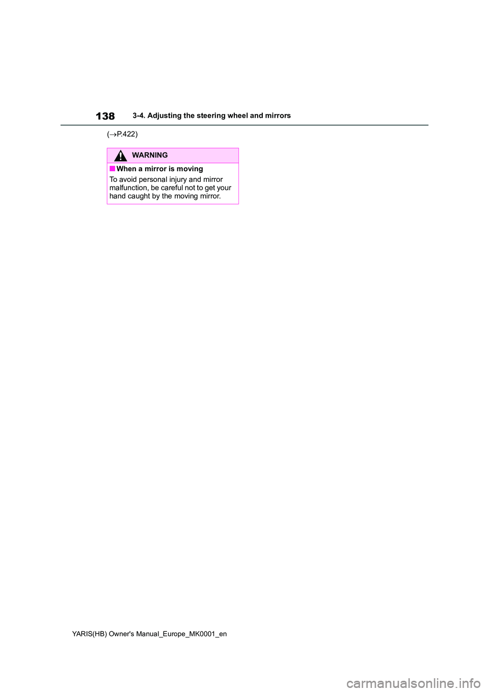 TOYOTA YARIS 2021 Owners Manual 138
YARIS(HB) Owners Manual_Europe_MK0001_en
3-4. Adjusting the steering wheel and mirrors
( →P.422)
WARNING
■When a mirror is moving
To avoid personal injury and mirror malfunction, be carefu TOYOTA YARIS 2021 Owners Manual 138
YARIS(HB) Owners Manual_Europe_MK0001_en
3-4. Adjusting the steering wheel and mirrors
( →P.422)
WARNING
■When a mirror is moving
To avoid personal injury and mirror malfunction, be carefu
