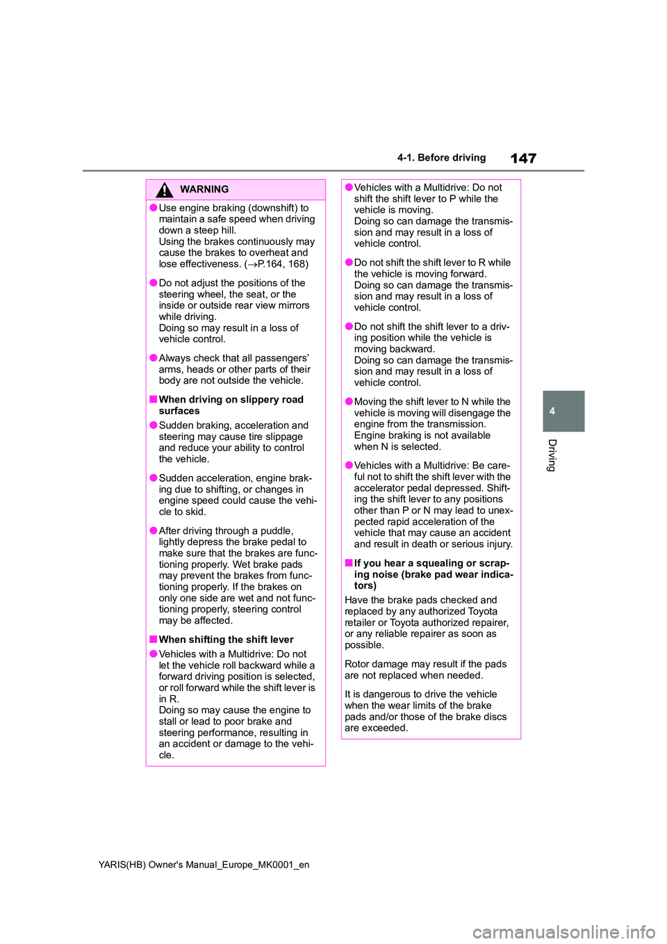 TOYOTA YARIS 2021 Owners Manual 147
4
YARIS(HB) Owners Manual_Europe_MK0001_en
4-1. Before driving
Driving
WARNING
●Use engine braking (downshift) to maintain a safe speed when driving
down a steep hill. Using the brakes conti TOYOTA YARIS 2021 Owners Manual 147
4
YARIS(HB) Owners Manual_Europe_MK0001_en
4-1. Before driving
Driving
WARNING
●Use engine braking (downshift) to maintain a safe speed when driving
down a steep hill. Using the brakes conti