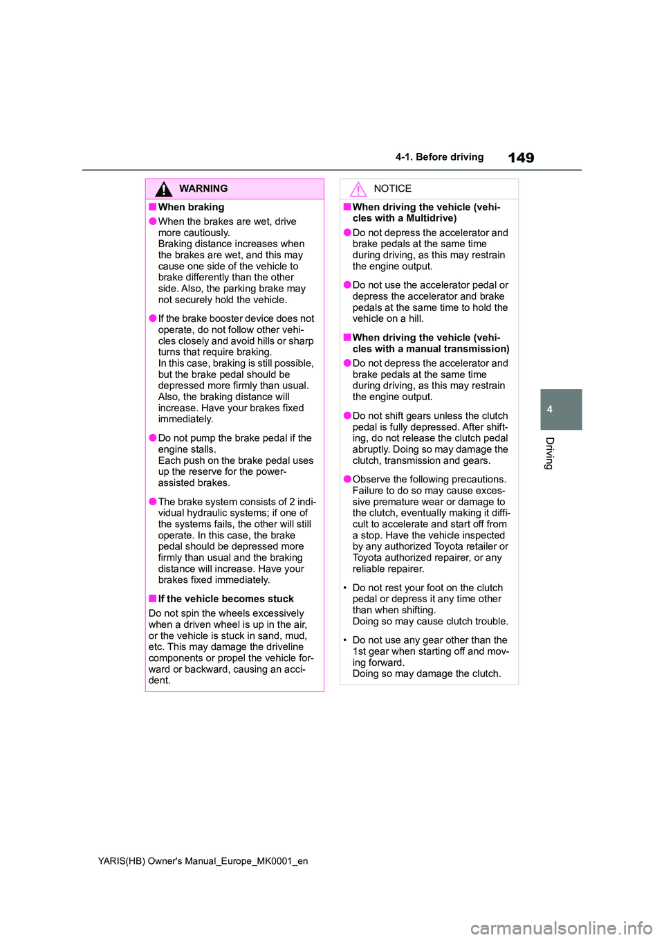 TOYOTA YARIS 2021 Owners Manual 149
4
YARIS(HB) Owners Manual_Europe_MK0001_en
4-1. Before driving
Driving
WARNING
■When braking
●When the brakes are wet, drive
more cautiously. Braking distance increases when the brakes are TOYOTA YARIS 2021 Owners Manual 149
4
YARIS(HB) Owners Manual_Europe_MK0001_en
4-1. Before driving
Driving
WARNING
■When braking
●When the brakes are wet, drive
more cautiously. Braking distance increases when the brakes are