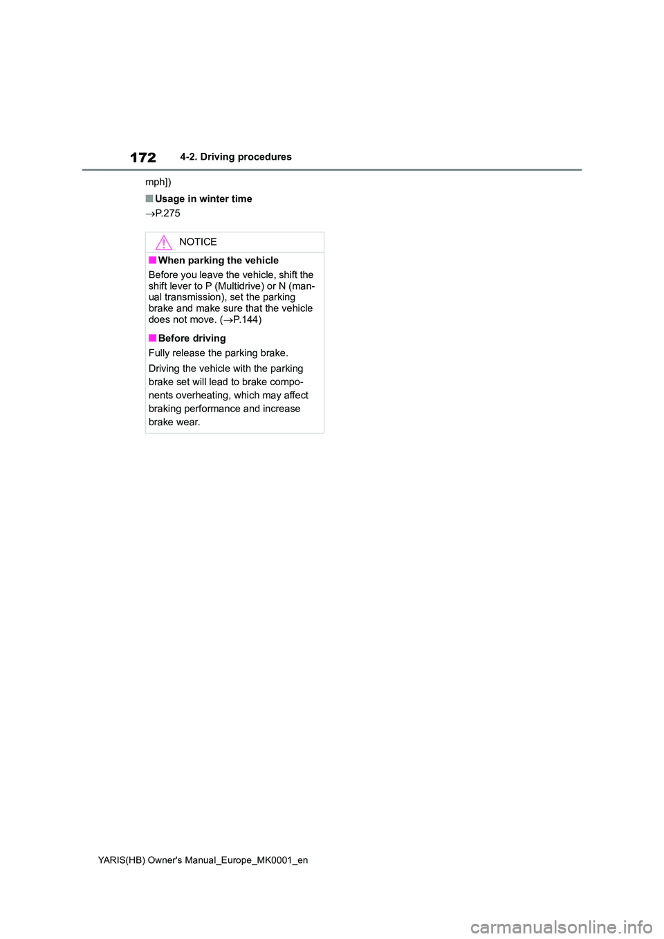 TOYOTA YARIS 2021  Owners Manual 172
YARIS(HB) Owners Manual_Europe_MK0001_en
4-2. Driving procedures 
mph])
■Usage in winter time 
→ P. 2 7 5
NOTICE
■When parking the vehicle 
Before you leave the vehicle, shift the  
shift l
