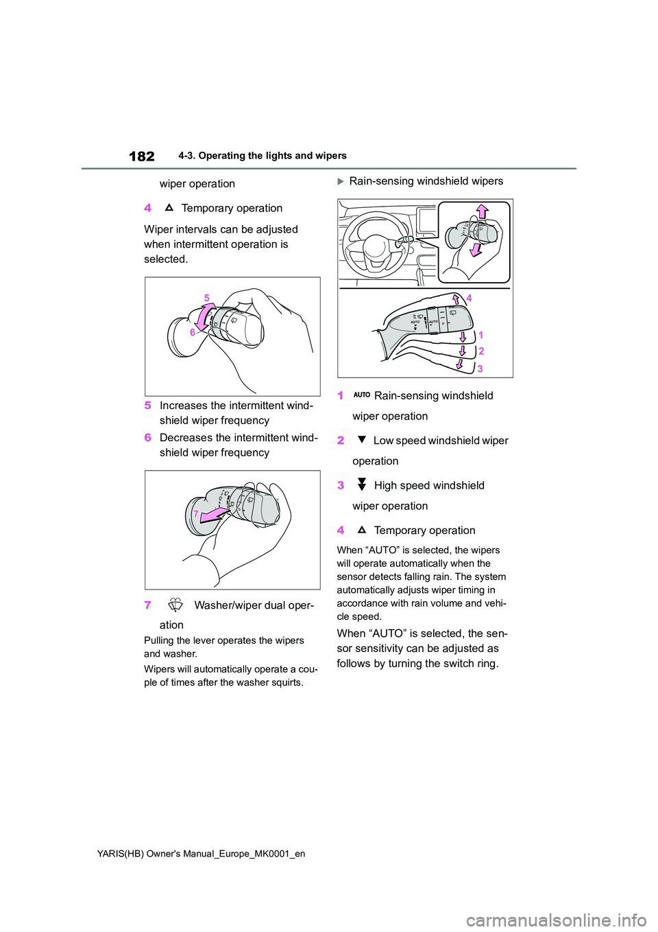 TOYOTA YARIS 2021 Owners Manual 182
YARIS(HB) Owners Manual_Europe_MK0001_en
4-3. Operating the lights and wipers
wiper operation
4 Temporary operation
Wiper intervals can be adjusted
when intermittent operation is
selected. TOYOTA YARIS 2021 Owners Manual 182
YARIS(HB) Owners Manual_Europe_MK0001_en
4-3. Operating the lights and wipers
wiper operation
4 Temporary operation
Wiper intervals can be adjusted
when intermittent operation is
selected.