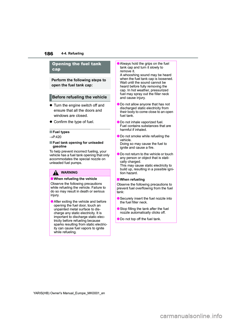 TOYOTA YARIS 2021  Owners Manual 186
YARIS(HB) Owners Manual_Europe_MK0001_en
4-4. Refueling
4-4.Refuelin g
�zTurn the engine switch off and  
ensure that all the doors and  
windows are closed. 
�z Confirm the type of fuel.
■Fuel
