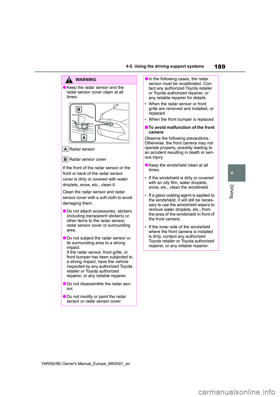 TOYOTA YARIS 2021 Owners Manual 189
4
YARIS(HB) Owners Manual_Europe_MK0001_en
4-5. Using the driving support systems
Driving
WARNING
●Keep the radar sensor and the  radar sensor cover clean at all  
times. 
Radar sensor 
Radar s