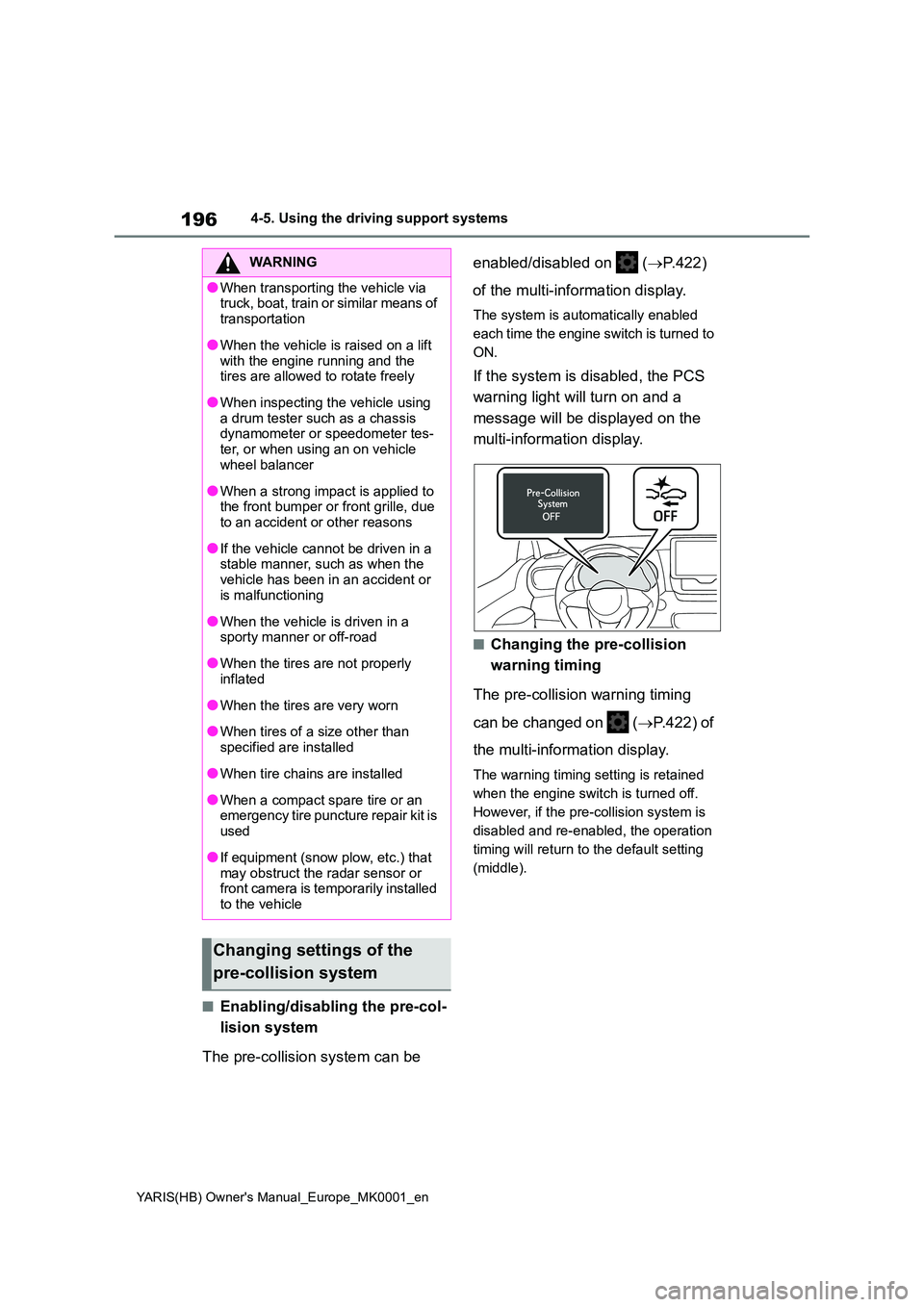 TOYOTA YARIS 2021 Owners Manual 196
YARIS(HB) Owners Manual_Europe_MK0001_en
4-5. Using the driving support systems
■Enabling/disabling the pre-col- 
lision system 
The pre-collision system can be  
enabled/disabled on   ( →P.4