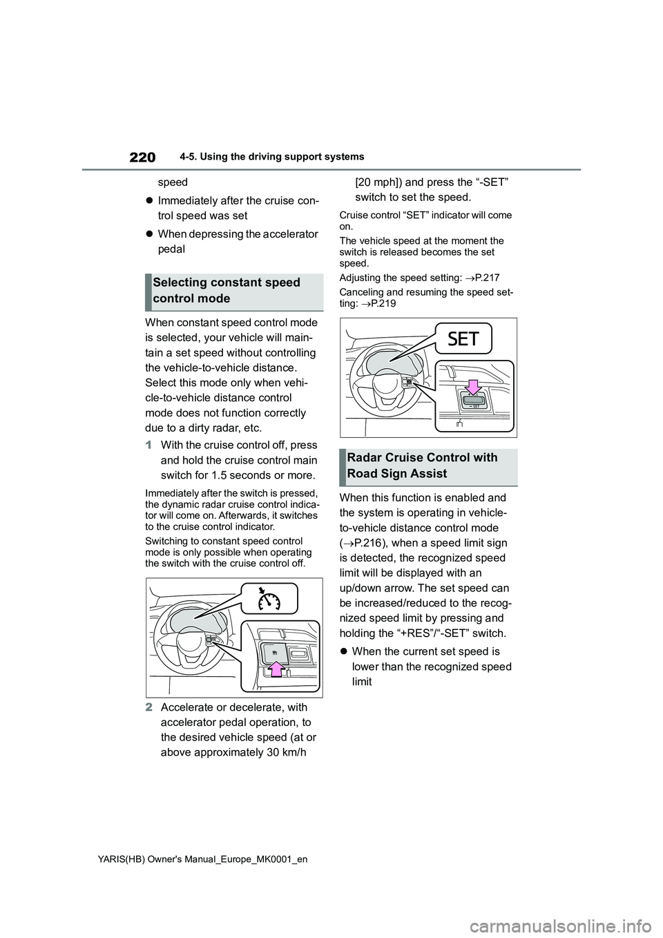TOYOTA YARIS 2021  Owners Manual 220
YARIS(HB) Owners Manual_Europe_MK0001_en
4-5. Using the driving support systems
speed 
�z Immediately after the cruise con- 
trol speed was set 
�z When depressing the accelerator  
pedal 
When c