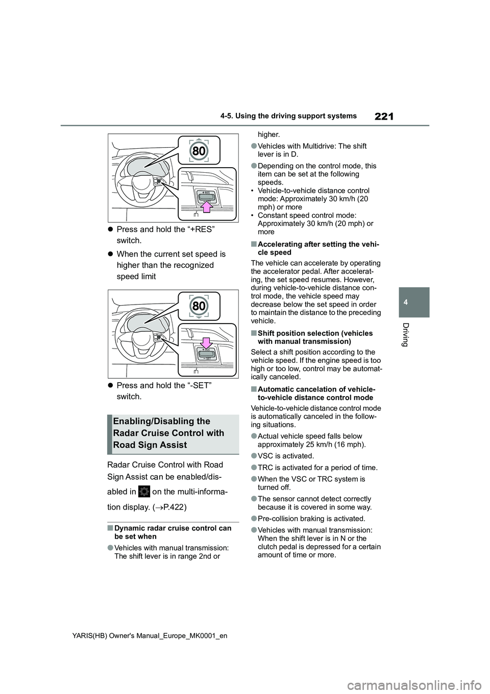 TOYOTA YARIS 2021 Owners Manual 221
4
YARIS(HB) Owners Manual_Europe_MK0001_en
4-5. Using the driving support systems
Driving
�zPress and hold the “+RES”  
switch. 
�z When the current set speed is  
higher than the recognized 
