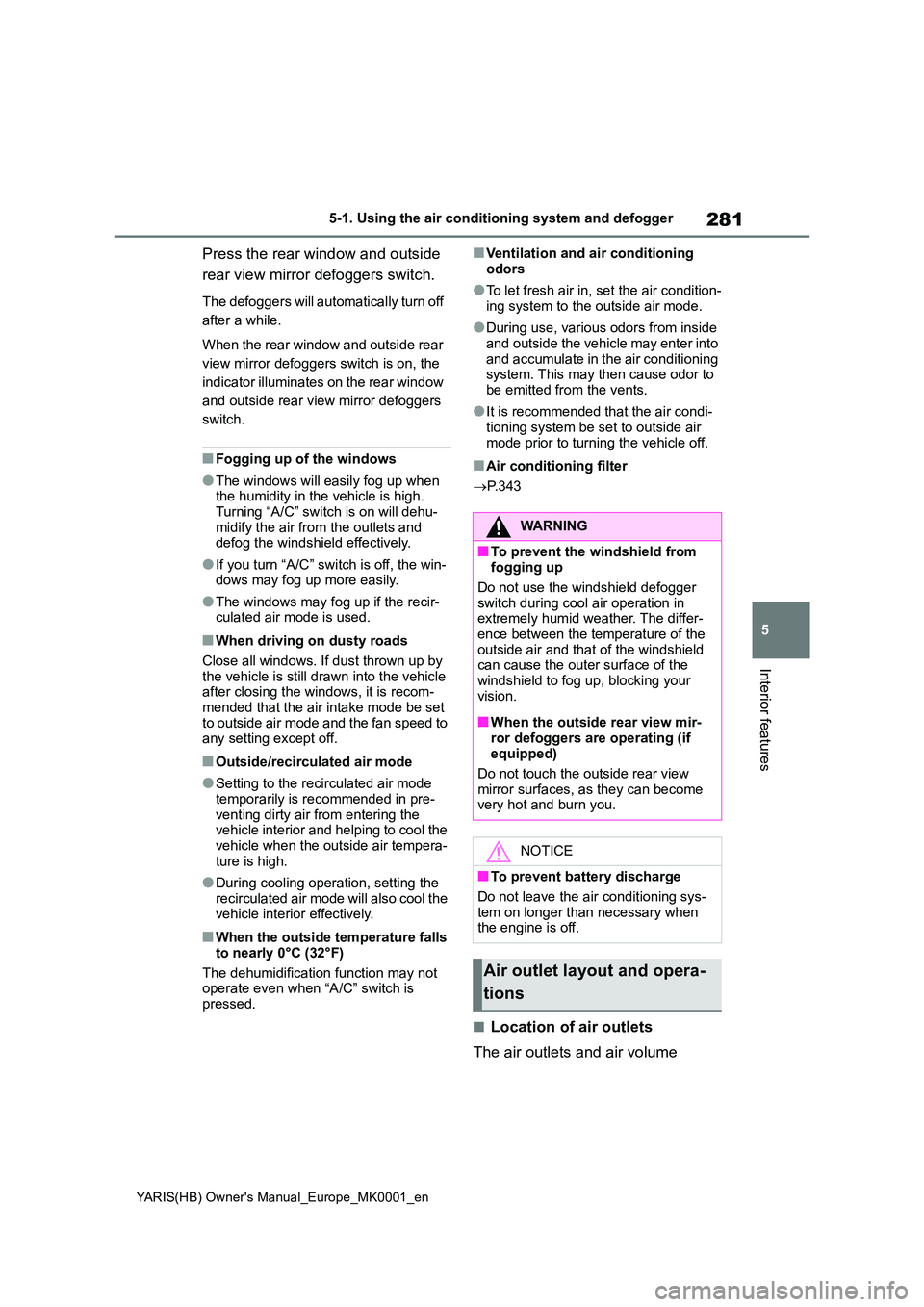 TOYOTA YARIS 2021 Owners Manual 281
5
YARIS(HB) Owners Manual_Europe_MK0001_en
5-1. Using the air conditioning system and defogger
Interior features
Press the rear window and outside
rear view mirror defoggers switch.
The defogge TOYOTA YARIS 2021 Owners Manual 281
5
YARIS(HB) Owners Manual_Europe_MK0001_en
5-1. Using the air conditioning system and defogger
Interior features
Press the rear window and outside
rear view mirror defoggers switch.
The defogge