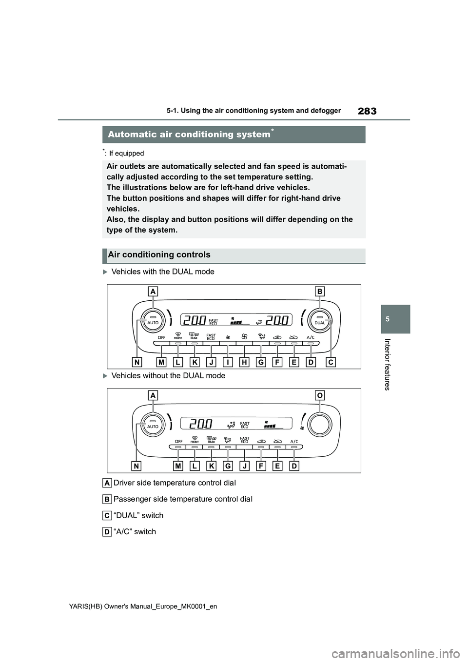 TOYOTA YARIS 2021 Owners Manual 283
5
YARIS(HB) Owners Manual_Europe_MK0001_en
5-1. Using the air conditioning system and defogger
Interior features
*: If equipped
Vehicles with the DUAL mode
Vehicles without the DUAL mode
Dr TOYOTA YARIS 2021 Owners Manual 283
5
YARIS(HB) Owners Manual_Europe_MK0001_en
5-1. Using the air conditioning system and defogger
Interior features
*: If equipped
Vehicles with the DUAL mode
Vehicles without the DUAL mode
Dr