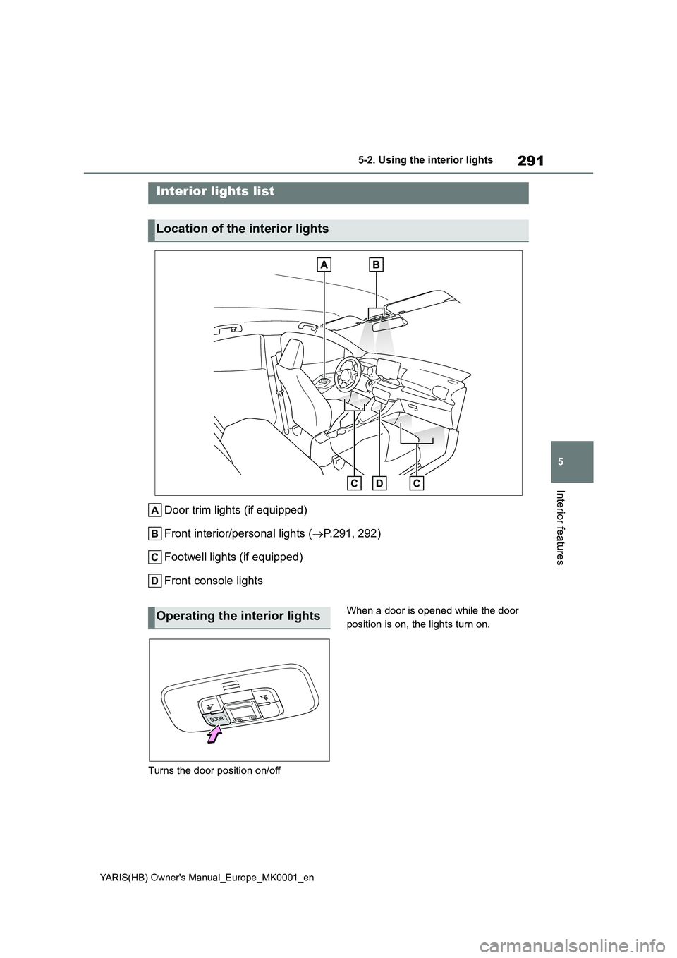 TOYOTA YARIS 2021 Owners Manual 291
5
YARIS(HB) Owners Manual_Europe_MK0001_en
5-2. Using the interior lights
Interior features
5-2.Using the interior lights
Door trim lights (if equipped)
Front interior/personal lights ( →P.2 TOYOTA YARIS 2021 Owners Manual 291
5
YARIS(HB) Owners Manual_Europe_MK0001_en
5-2. Using the interior lights
Interior features
5-2.Using the interior lights
Door trim lights (if equipped)
Front interior/personal lights ( →P.2
