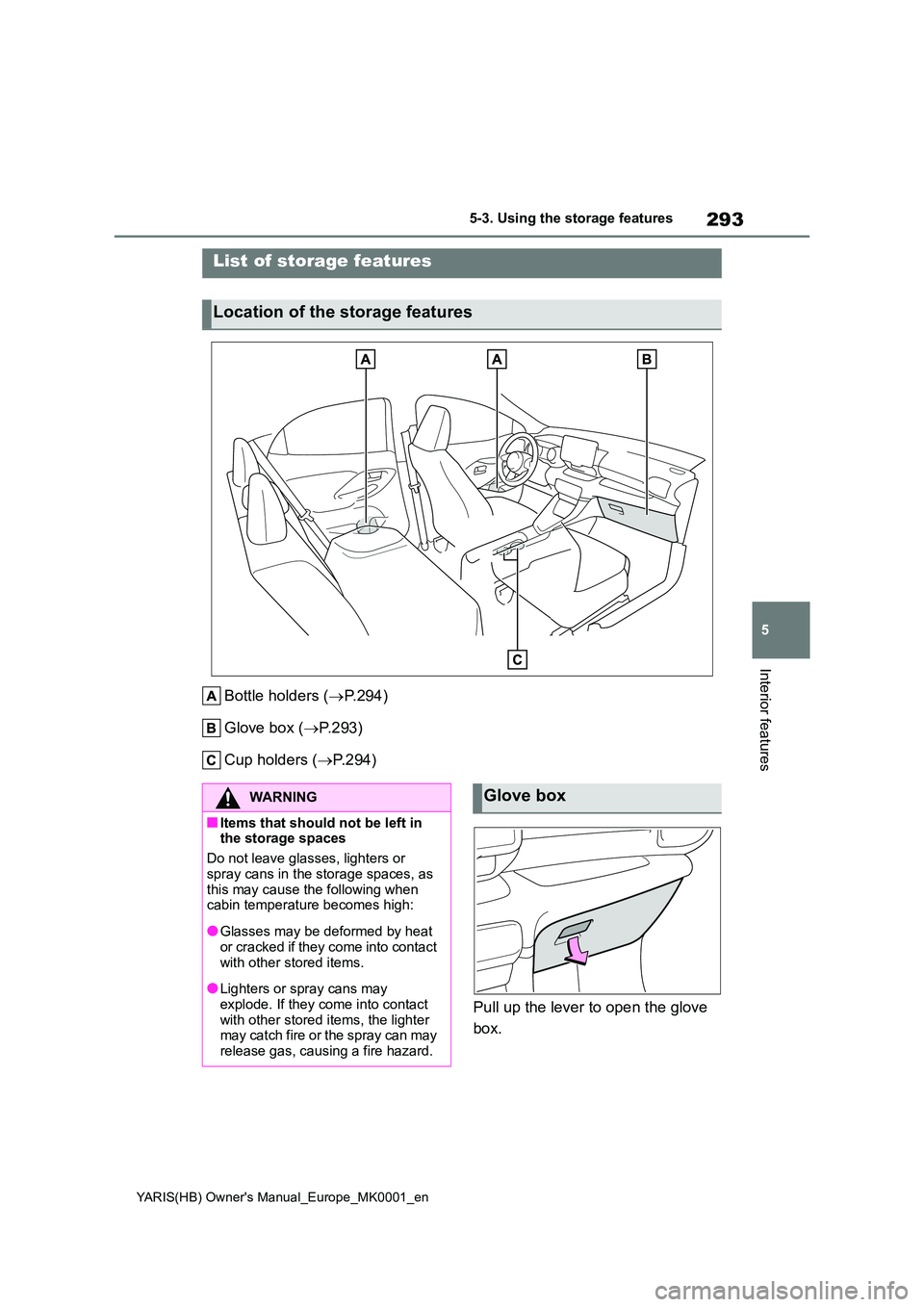 TOYOTA YARIS 2021 Owners Manual 293
5
YARIS(HB) Owners Manual_Europe_MK0001_en
5-3. Using the storage features
Interior features
5-3.Using the s torage feature s
Bottle holders (→P.294)
Glove box ( →P.293)
Cup holders ( →P TOYOTA YARIS 2021 Owners Manual 293
5
YARIS(HB) Owners Manual_Europe_MK0001_en
5-3. Using the storage features
Interior features
5-3.Using the s torage feature s
Bottle holders (→P.294)
Glove box ( →P.293)
Cup holders ( →P