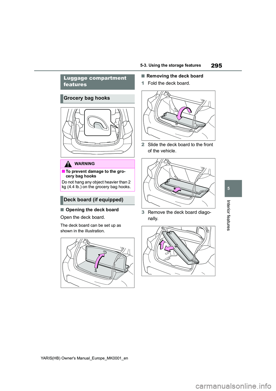 TOYOTA YARIS 2021 Owners Manual 295
5
YARIS(HB) Owners Manual_Europe_MK0001_en
5-3. Using the storage features
Interior features
■Opening the deck board
Open the deck board.
The deck board can be set up as
shown in the illustr TOYOTA YARIS 2021 Owners Manual 295
5
YARIS(HB) Owners Manual_Europe_MK0001_en
5-3. Using the storage features
Interior features
■Opening the deck board
Open the deck board.
The deck board can be set up as
shown in the illustr