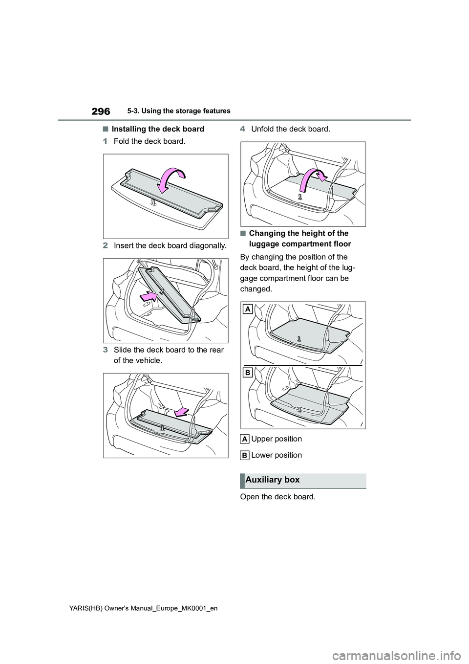 TOYOTA YARIS 2021 Owners Manual 296
YARIS(HB) Owners Manual_Europe_MK0001_en
5-3. Using the storage features
■Installing the deck board
1Fold the deck board.
2Insert the deck board diagonally.
3Slide the deck board to the rear
o TOYOTA YARIS 2021 Owners Manual 296
YARIS(HB) Owners Manual_Europe_MK0001_en
5-3. Using the storage features
■Installing the deck board
1Fold the deck board.
2Insert the deck board diagonally.
3Slide the deck board to the rear
o