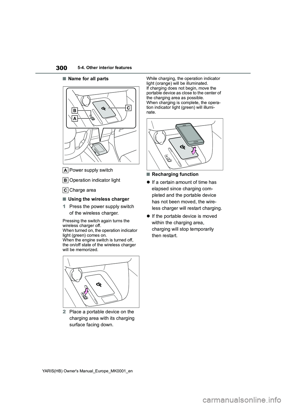 TOYOTA YARIS 2021 Owners Manual 300
YARIS(HB) Owners Manual_Europe_MK0001_en
5-4. Other interior features
■Name for all parts
Power supply switch
Operation indicator light
Charge area
■Using the wireless charger
1Press the powe TOYOTA YARIS 2021 Owners Manual 300
YARIS(HB) Owners Manual_Europe_MK0001_en
5-4. Other interior features
■Name for all parts
Power supply switch
Operation indicator light
Charge area
■Using the wireless charger
1Press the powe