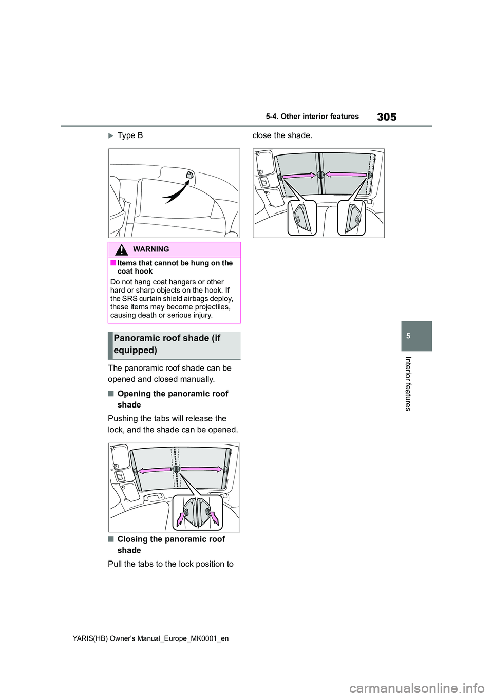 TOYOTA YARIS 2021 Owners Manual 305
5
YARIS(HB) Owners Manual_Europe_MK0001_en
5-4. Other interior features
Interior features
Type B
The panoramic roof shade can be
opened and closed manually.
■Opening the panoramic roof
s TOYOTA YARIS 2021 Owners Manual 305
5
YARIS(HB) Owners Manual_Europe_MK0001_en
5-4. Other interior features
Interior features
Type B
The panoramic roof shade can be
opened and closed manually.
■Opening the panoramic roof
s
