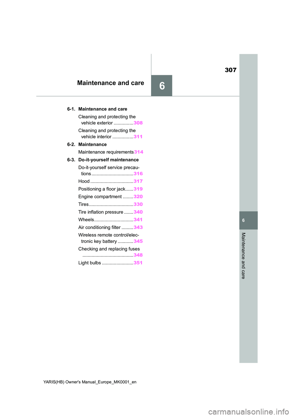 TOYOTA YARIS 2021 Owners Manual 6
307
YARIS(HB) Owners Manual_Europe_MK0001_en
6
Maintenance and care
Maintenance and care
6-1. Maintenance and care
Cleaning and protecting the
vehicle exterior ............... 308
Cleaning and TOYOTA YARIS 2021 Owners Manual 6
307
YARIS(HB) Owners Manual_Europe_MK0001_en
6
Maintenance and care
Maintenance and care
6-1. Maintenance and care
Cleaning and protecting the
vehicle exterior ............... 308
Cleaning and