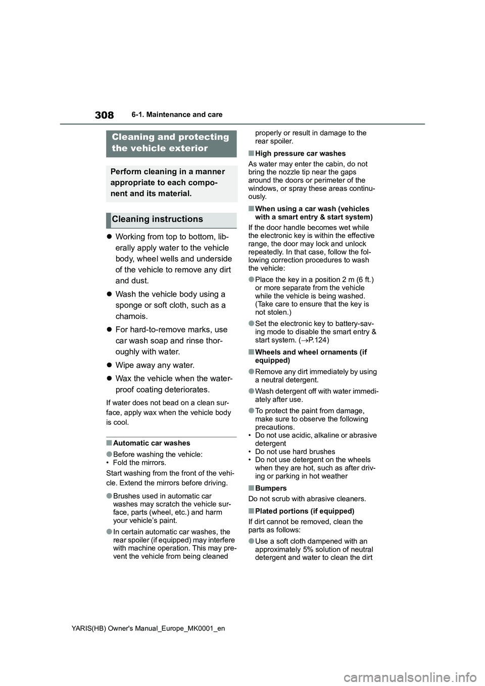 TOYOTA YARIS 2021  Owners Manual 308
YARIS(HB) Owners Manual_Europe_MK0001_en
6-1. Maintenance and care
6-1.Mainte nance  a nd  care
�zWorking from top to bottom, lib-
erally apply water to the vehicle 
body, wheel wells and undersi