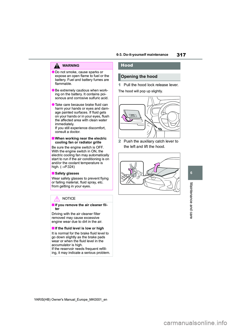 TOYOTA YARIS 2021  Owners Manual 317
6
YARIS(HB) Owners Manual_Europe_MK0001_en
6-3. Do-it-yourself maintenance
Maintenance and care
1Pull the hood lock release lever.
The hood will pop up slightly.
2Push the auxiliary catch lever t