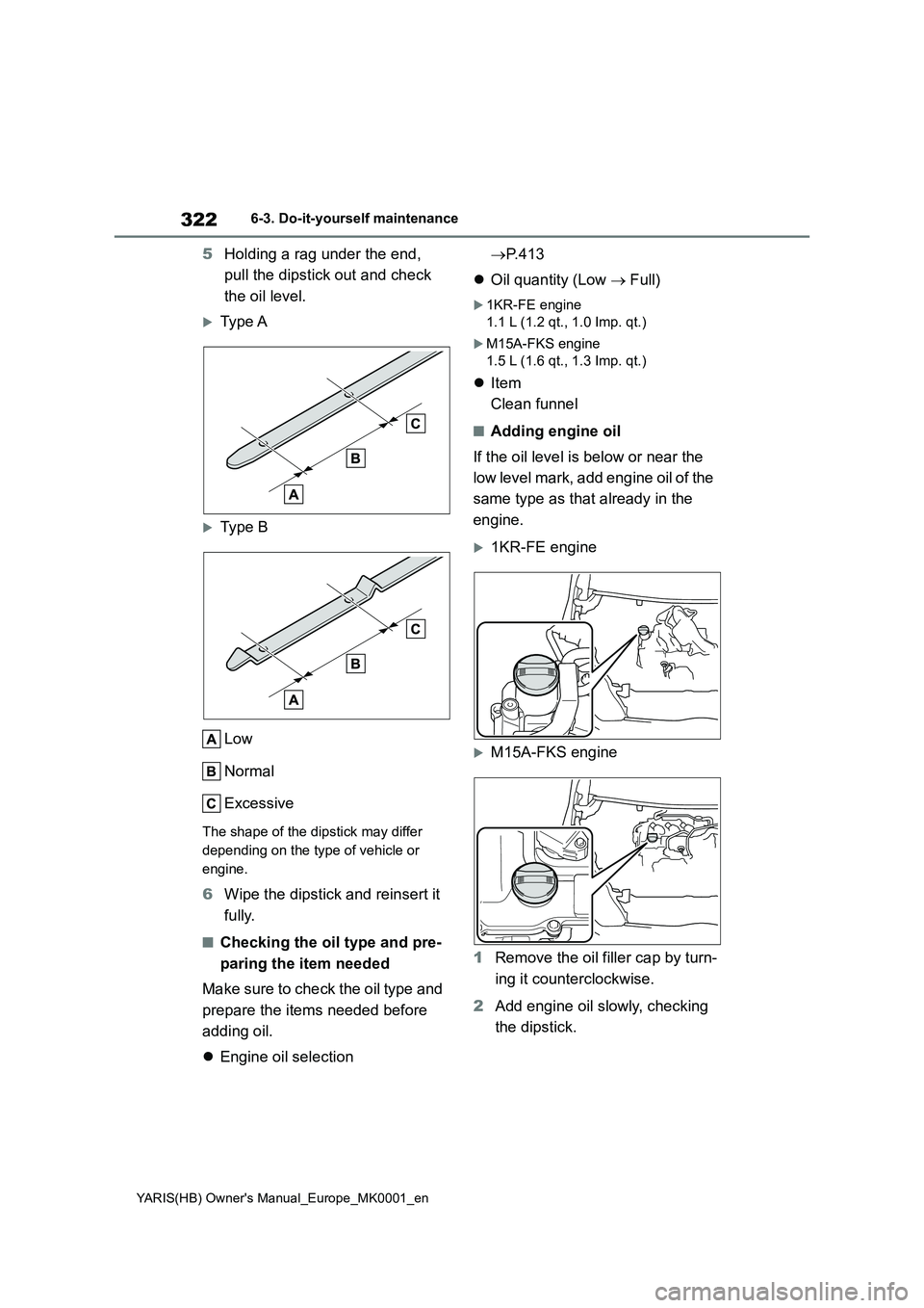 TOYOTA YARIS 2021 Owners Manual 322
YARIS(HB) Owners Manual_Europe_MK0001_en
6-3. Do-it-yourself maintenance
5Holding a rag under the end,
pull the dipstick out and check
the oil level.
Type A
Type B
Low
Normal
Excessive
Th TOYOTA YARIS 2021 Owners Manual 322
YARIS(HB) Owners Manual_Europe_MK0001_en
6-3. Do-it-yourself maintenance
5Holding a rag under the end,
pull the dipstick out and check
the oil level.
Type A
Type B
Low
Normal
Excessive
Th
