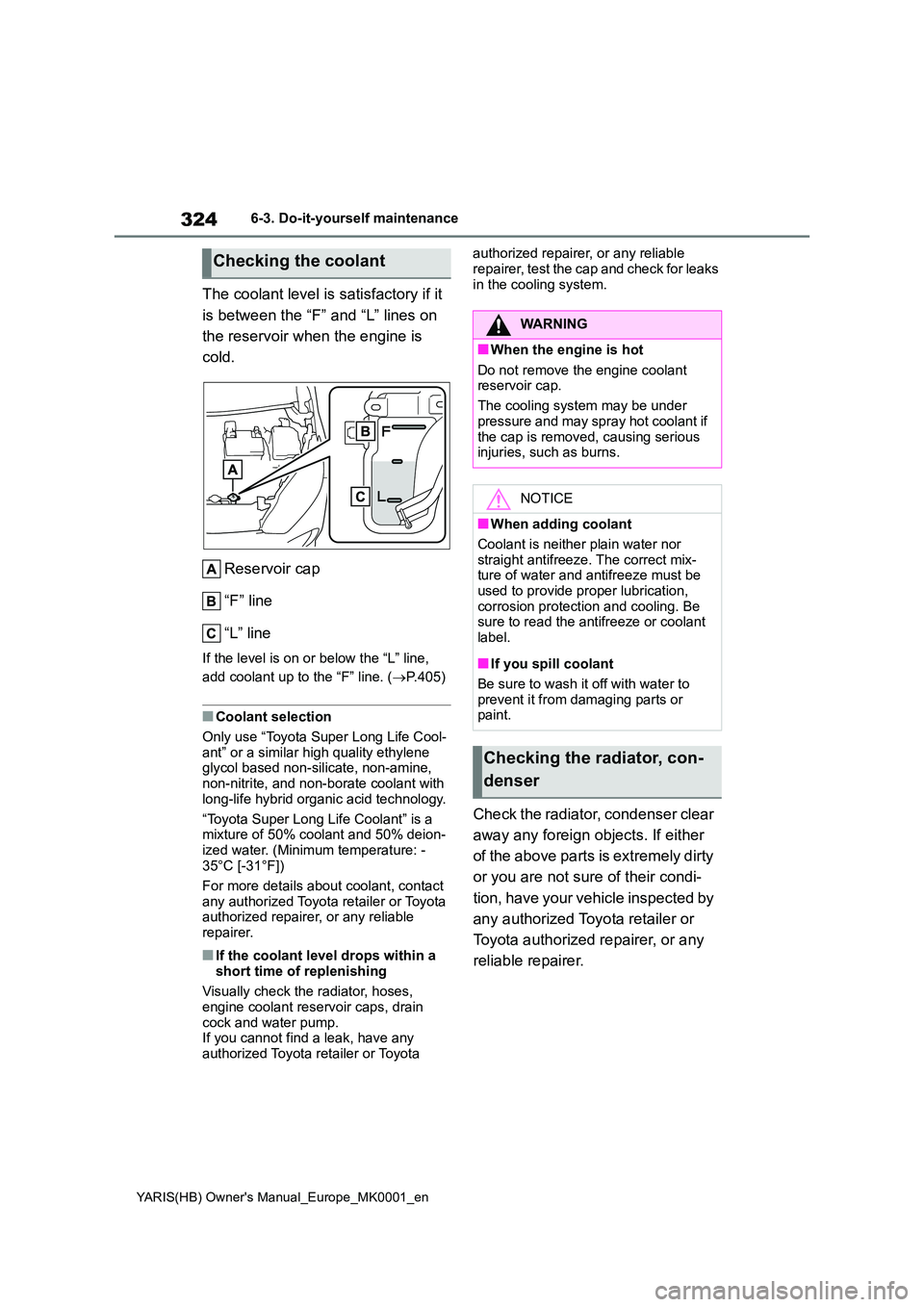 TOYOTA YARIS 2021  Owners Manual 324
YARIS(HB) Owners Manual_Europe_MK0001_en
6-3. Do-it-yourself maintenance
The coolant level is satisfactory if it  
is between the “F” and “L” lines on  
the reservoir when the engine is  