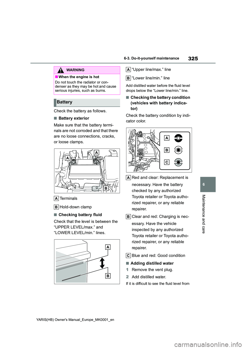 TOYOTA YARIS 2021 Owners Manual 325
6
YARIS(HB) Owners Manual_Europe_MK0001_en
6-3. Do-it-yourself maintenance
Maintenance and care
Check the battery as follows.
■Battery exterior
Make sure that the battery termi-
nals are not TOYOTA YARIS 2021 Owners Manual 325
6
YARIS(HB) Owners Manual_Europe_MK0001_en
6-3. Do-it-yourself maintenance
Maintenance and care
Check the battery as follows.
■Battery exterior
Make sure that the battery termi-
nals are not