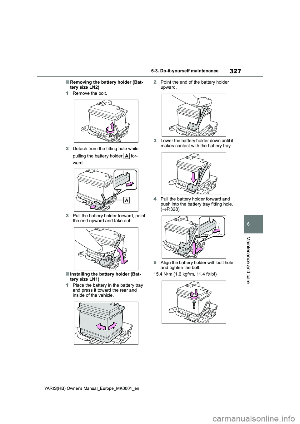 TOYOTA YARIS 2021 Owners Manual 327
6
YARIS(HB) Owners Manual_Europe_MK0001_en
6-3. Do-it-yourself maintenance
Maintenance and care
■Removing the battery holder (Bat-
tery size LN2)
1 Remove the bolt.
2 Detach from the fitting TOYOTA YARIS 2021 Owners Manual 327
6
YARIS(HB) Owners Manual_Europe_MK0001_en
6-3. Do-it-yourself maintenance
Maintenance and care
■Removing the battery holder (Bat-
tery size LN2)
1 Remove the bolt.
2 Detach from the fitting