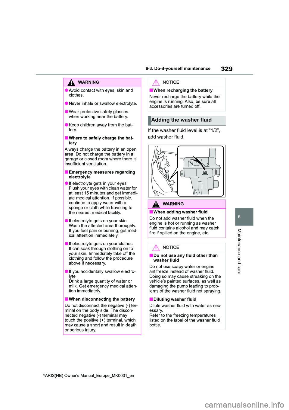 TOYOTA YARIS 2021  Owners Manual 329
6
YARIS(HB) Owners Manual_Europe_MK0001_en
6-3. Do-it-yourself maintenance
Maintenance and care
If the washer fluid level is at “1/2”,  
add washer fluid.
WARNING
●Avoid contact with eyes, 