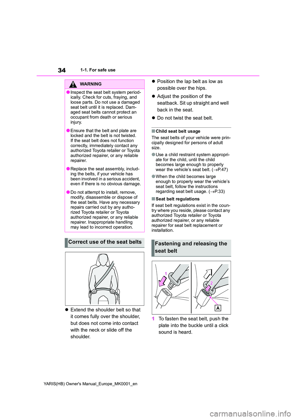 TOYOTA YARIS 2021  Owners Manual 34
YARIS(HB) Owners Manual_Europe_MK0001_en
1-1. For safe use
�zExtend the shoulder belt so that  
it comes fully over the shoulder,  
but does not come into contact  
with the neck or slide off the 