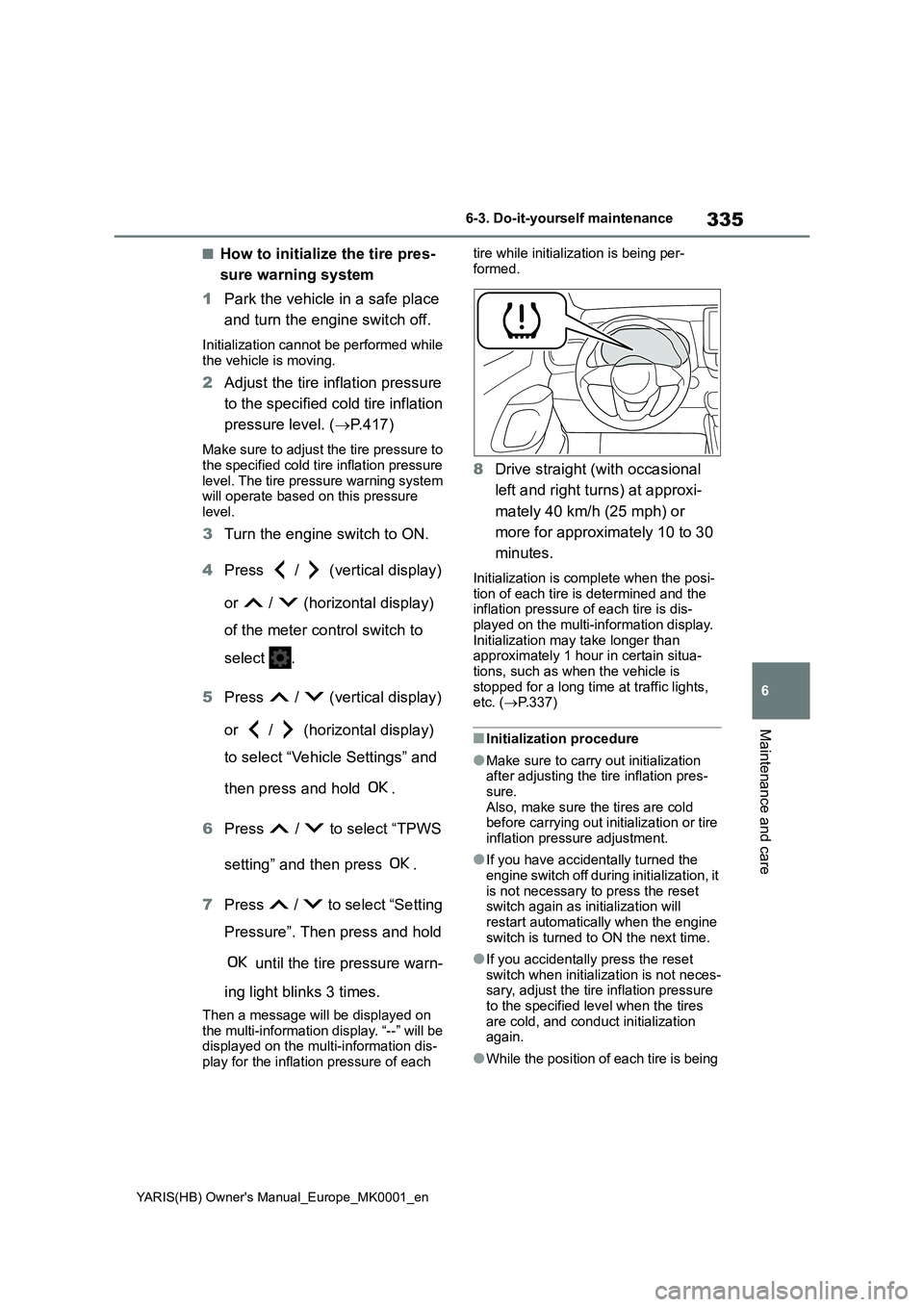 TOYOTA YARIS 2021 Owners Manual 335
6
YARIS(HB) Owners Manual_Europe_MK0001_en
6-3. Do-it-yourself maintenance
Maintenance and care
■How to initialize the tire pres-
sure warning system
1Park the vehicle in a safe place
and turn TOYOTA YARIS 2021 Owners Manual 335
6
YARIS(HB) Owners Manual_Europe_MK0001_en
6-3. Do-it-yourself maintenance
Maintenance and care
■How to initialize the tire pres-
sure warning system
1Park the vehicle in a safe place
and turn