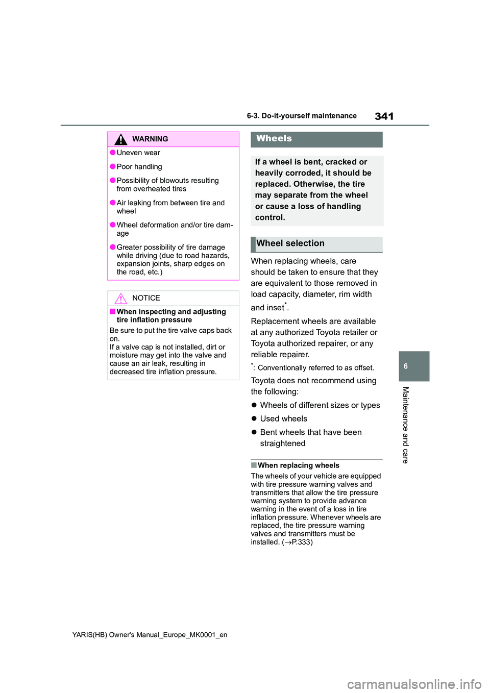 TOYOTA YARIS 2021 Owners Manual 341
6
YARIS(HB) Owners Manual_Europe_MK0001_en
6-3. Do-it-yourself maintenance
Maintenance and care
When replacing wheels, care
should be taken to ensure that they
are equivalent to those removed TOYOTA YARIS 2021 Owners Manual 341
6
YARIS(HB) Owners Manual_Europe_MK0001_en
6-3. Do-it-yourself maintenance
Maintenance and care
When replacing wheels, care
should be taken to ensure that they
are equivalent to those removed