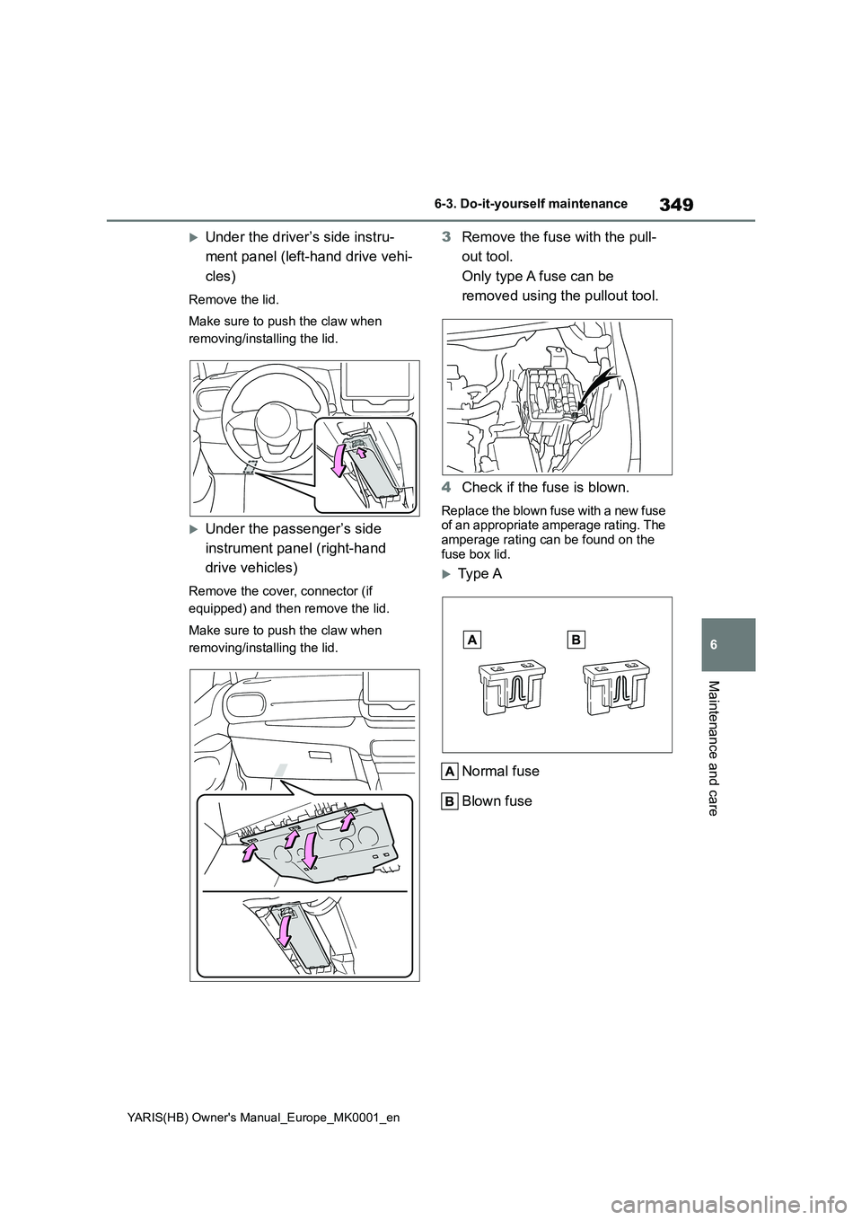 TOYOTA YARIS 2021  Owners Manual 349
6
YARIS(HB) Owners Manual_Europe_MK0001_en
6-3. Do-it-yourself maintenance
Maintenance and care
Under the driver’s side instru- 
ment panel (left-hand drive vehi- 
cles)
Remove the lid. 
Mak