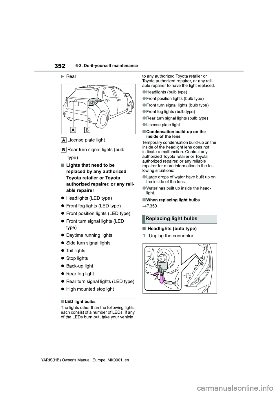 TOYOTA YARIS 2021 Owners Manual 352
YARIS(HB) Owners Manual_Europe_MK0001_en
6-3. Do-it-yourself maintenance
Rear
License plate light
Rear turn signal lights (bulb
type)
■Lights that need to be
replaced by any authorized
To TOYOTA YARIS 2021 Owners Manual 352
YARIS(HB) Owners Manual_Europe_MK0001_en
6-3. Do-it-yourself maintenance
Rear
License plate light
Rear turn signal lights (bulb
type)
■Lights that need to be
replaced by any authorized
To