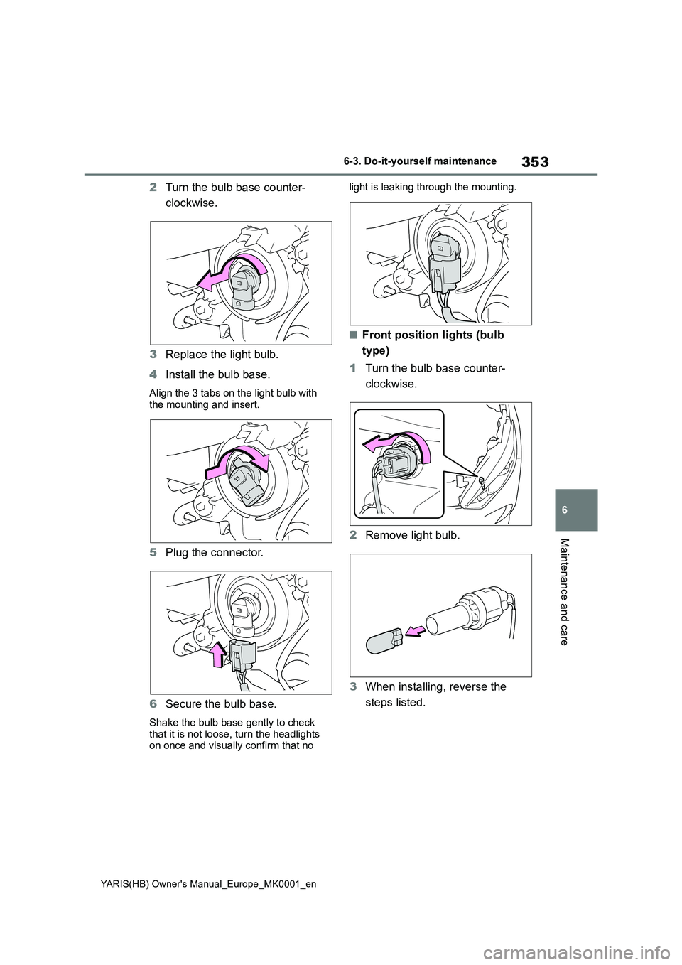 TOYOTA YARIS 2021 Owners Manual 353
6
YARIS(HB) Owners Manual_Europe_MK0001_en
6-3. Do-it-yourself maintenance
Maintenance and care
2Turn the bulb base counter-
clockwise.
3 Replace the light bulb.
4 Install the bulb base.
Align TOYOTA YARIS 2021 Owners Manual 353
6
YARIS(HB) Owners Manual_Europe_MK0001_en
6-3. Do-it-yourself maintenance
Maintenance and care
2Turn the bulb base counter-
clockwise.
3 Replace the light bulb.
4 Install the bulb base.
Align