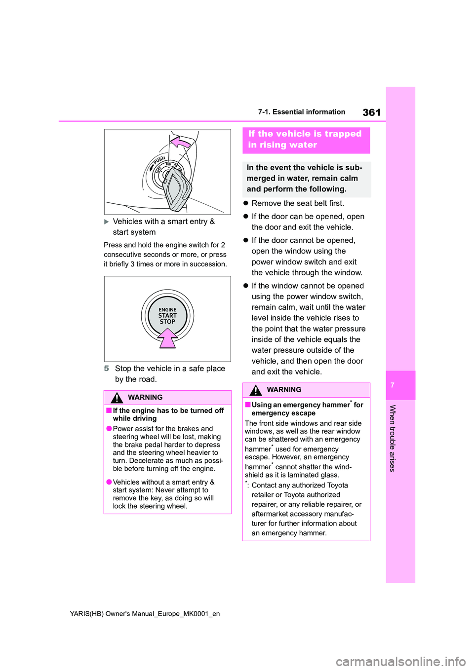 TOYOTA YARIS 2021 Service Manual 361
7
YARIS(HB) Owners Manual_Europe_MK0001_en
7-1. Essential information
When trouble arises
Vehicles with a smart entry &  
start system
Press and hold the engine switch for 2  
consecutive seco