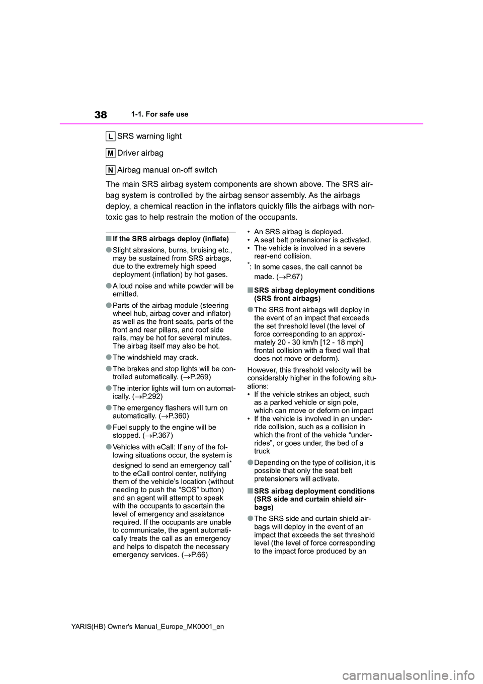 TOYOTA YARIS 2021 Owners Manual 38
YARIS(HB) Owners Manual_Europe_MK0001_en
1-1. For safe use
SRS warning light
Driver airbag
Airbag manual on-off switch
The main SRS airbag system components are shown above. The SRS air-
bag s TOYOTA YARIS 2021 Owners Manual 38
YARIS(HB) Owners Manual_Europe_MK0001_en
1-1. For safe use
SRS warning light
Driver airbag
Airbag manual on-off switch
The main SRS airbag system components are shown above. The SRS air-
bag s