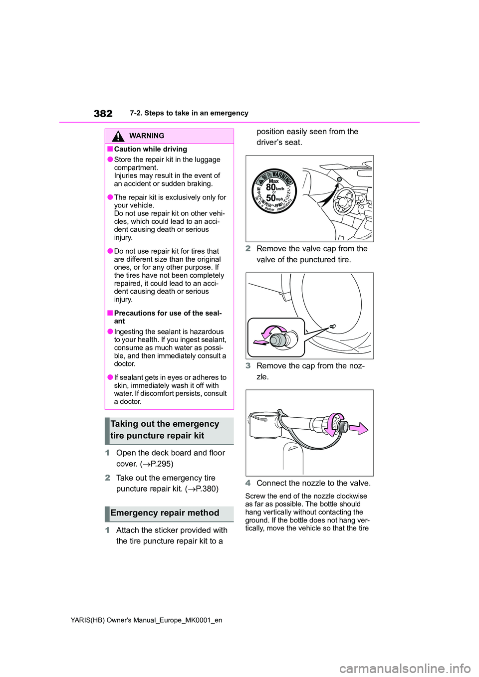 TOYOTA YARIS 2021 Owners Manual 382
YARIS(HB) Owners Manual_Europe_MK0001_en
7-2. Steps to take in an emergency
1Open the deck board and floor
cover. ( →P.295)
2 Take out the emergency tire
puncture repair kit. ( →P.380)
TOYOTA YARIS 2021 Owners Manual 382
YARIS(HB) Owners Manual_Europe_MK0001_en
7-2. Steps to take in an emergency
1Open the deck board and floor
cover. ( →P.295)
2 Take out the emergency tire
puncture repair kit. ( →P.380)