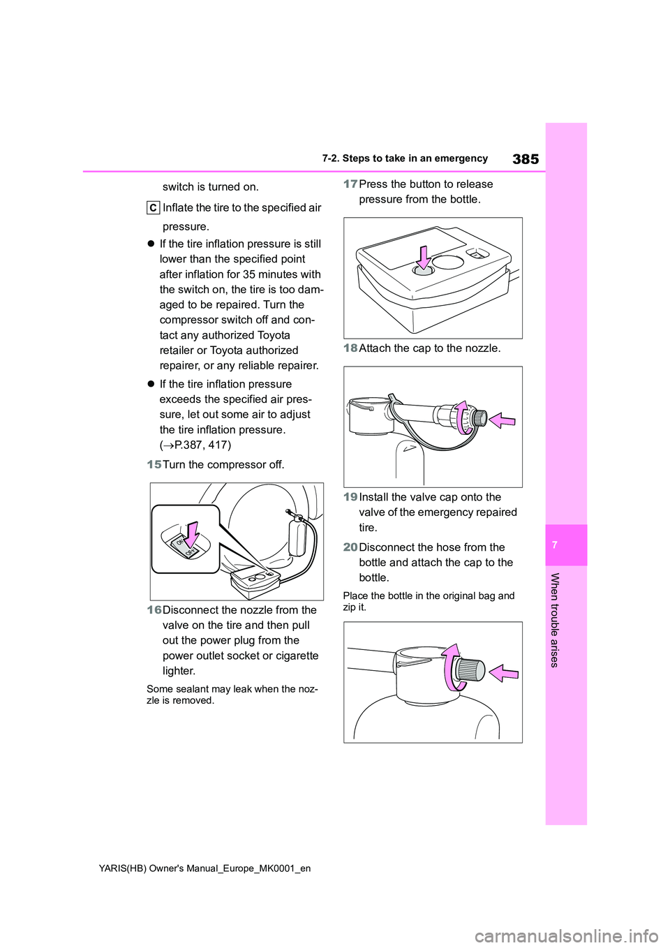 TOYOTA YARIS 2021  Owners Manual 385
7
YARIS(HB) Owners Manual_Europe_MK0001_en
7-2. Steps to take in an emergency
When trouble arises
switch is turned on. 
Inflate the tire to the specified air  
pressure. 
�z If the tire inflation